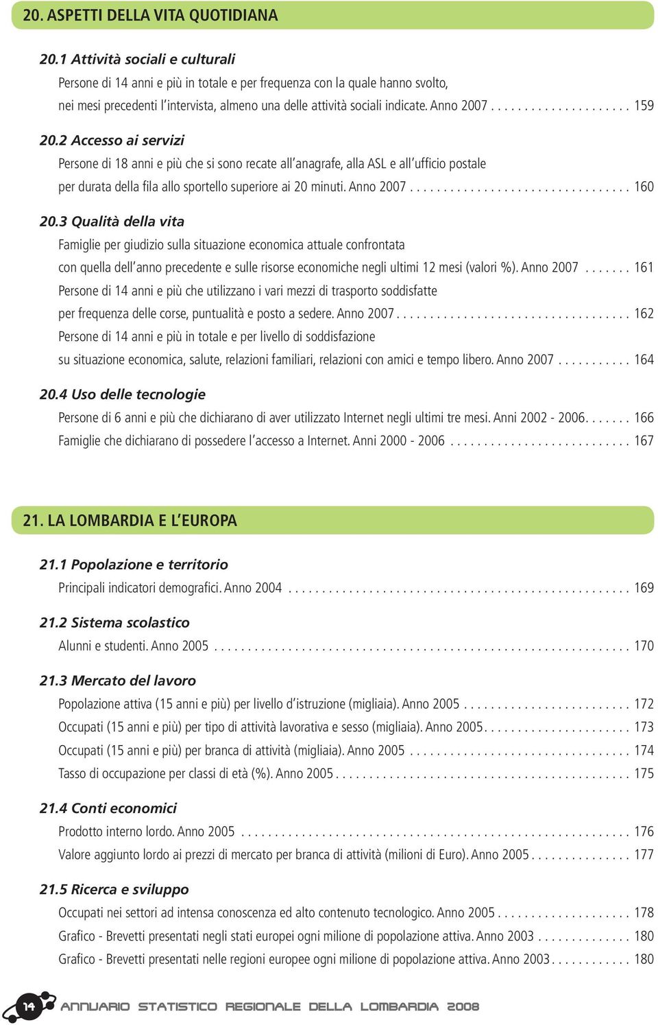 ..159 20.2 Accesso ai servizi Persone di 18 anni e più che si sono recate all anagrafe, alla ASL e all ufficio postale per durata della fila allo sportello superiore ai 20 minuti. Anno 2007...160 20.