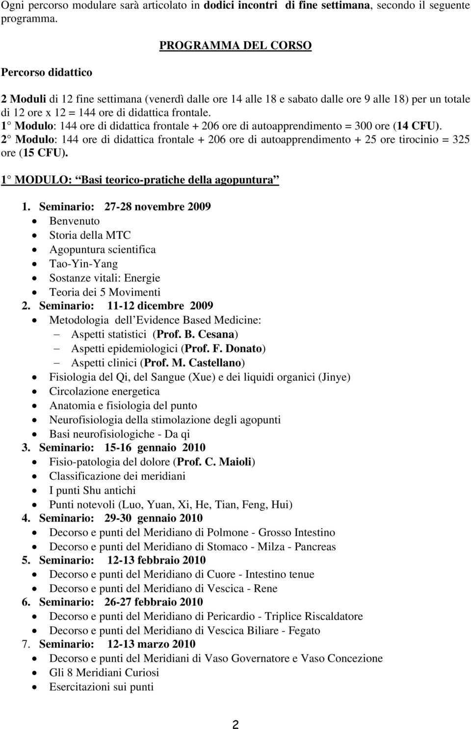 1 Modulo: 144 ore di didattica frontale + 206 ore di autoapprendimento = 300 ore (14 CFU). 2 Modulo: 144 ore di didattica frontale + 206 ore di autoapprendimento + 25 ore tirocinio = 325 ore (15 CFU).