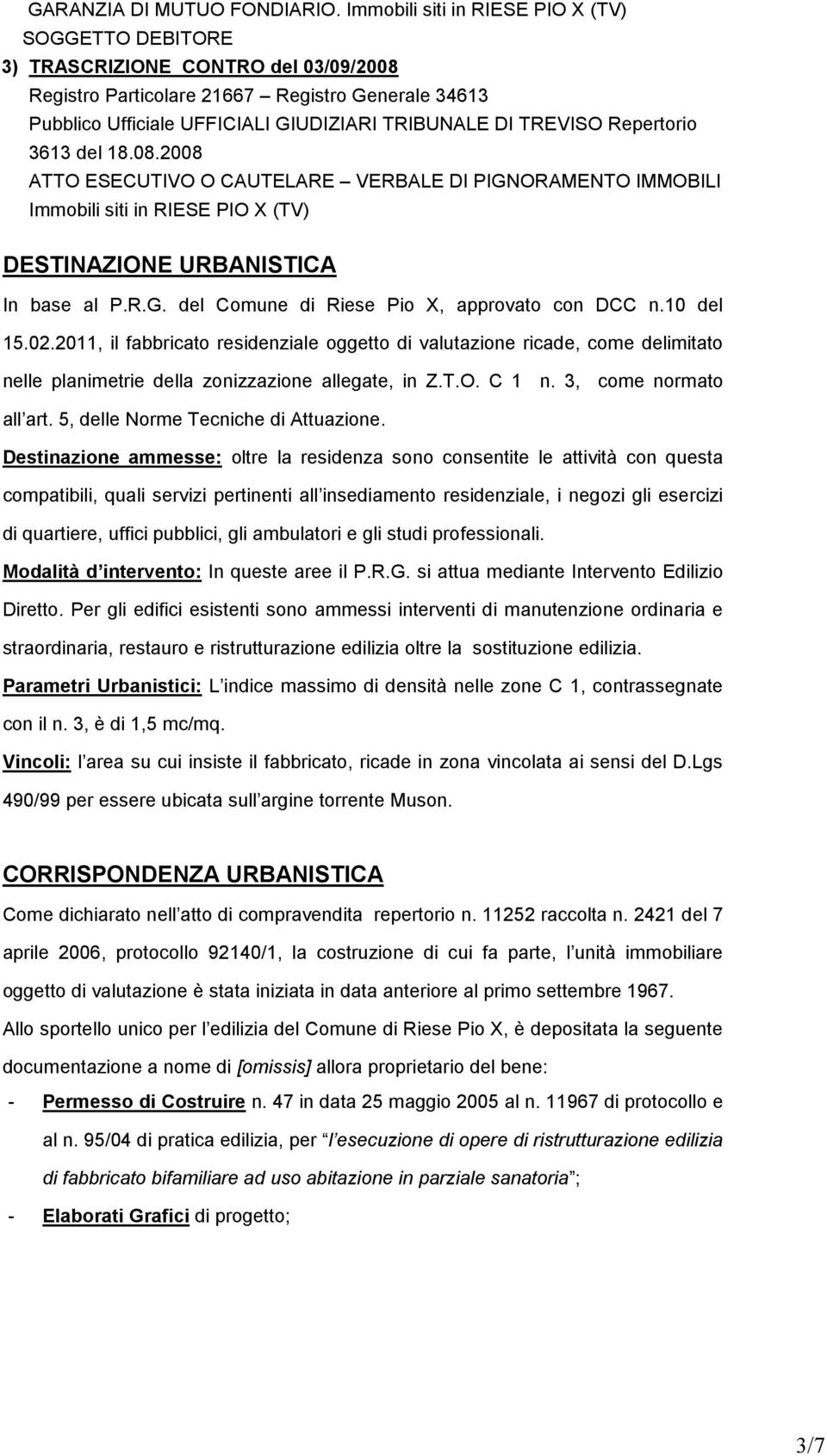 TREVISO Repertorio 3613 del 18.08.2008 ATTO ESECUTIVO O CAUTELARE VERBALE DI PIGNORAMENTO IMMOBILI Immobili siti in RIESE PIO X (TV) DESTINAZIONE URBANISTICA In base al P.R.G. del Comune di Riese Pio X, approvato con DCC n.