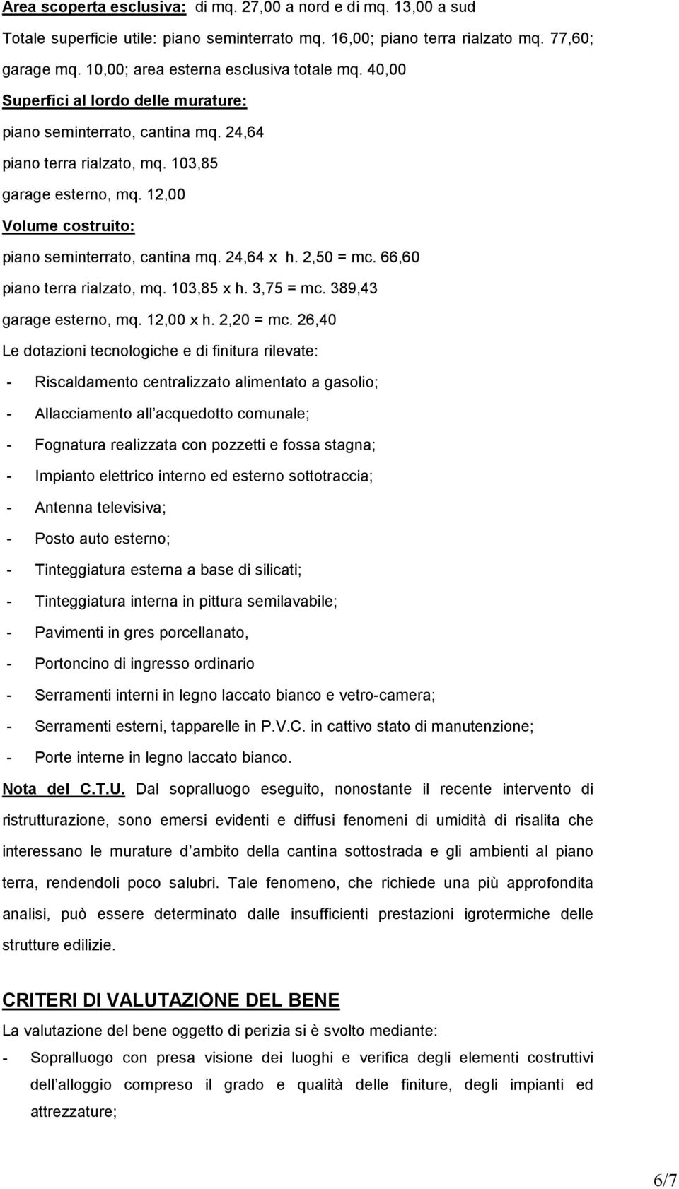 12,00 Volume costruito: piano seminterrato, cantina mq. 24,64 x h. 2,50 = mc. 66,60 piano terra rialzato, mq. 103,85 x h. 3,75 = mc. 389,43 garage esterno, mq. 12,00 x h. 2,20 = mc.