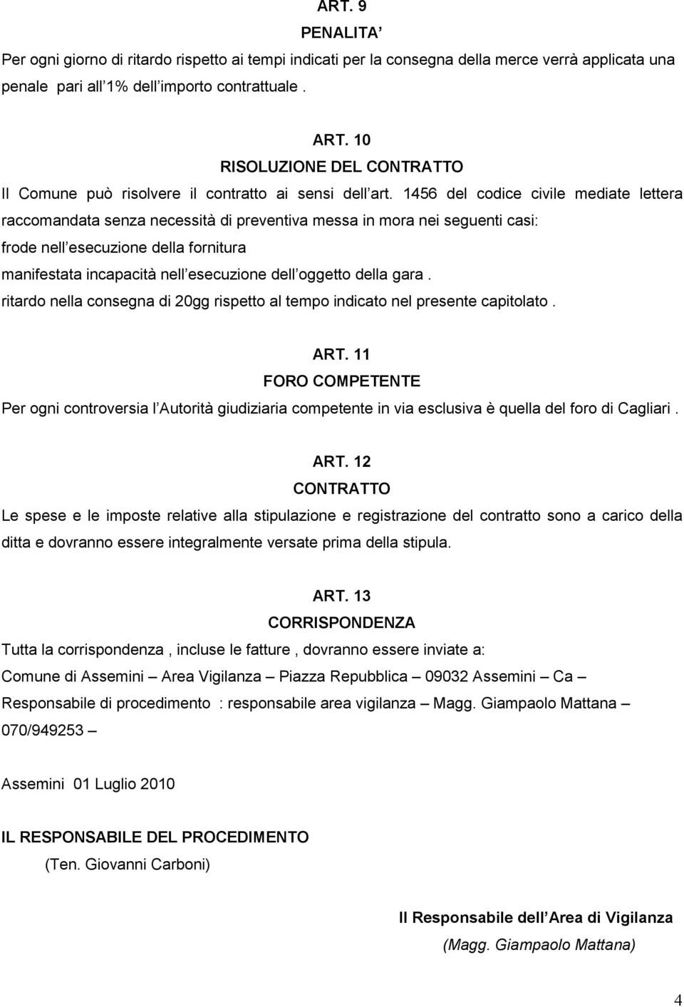 1456 del codice civile mediate lettera raccomandata senza necessità di preventiva messa in mora nei seguenti casi: frode nell esecuzione della fornitura manifestata incapacità nell esecuzione dell