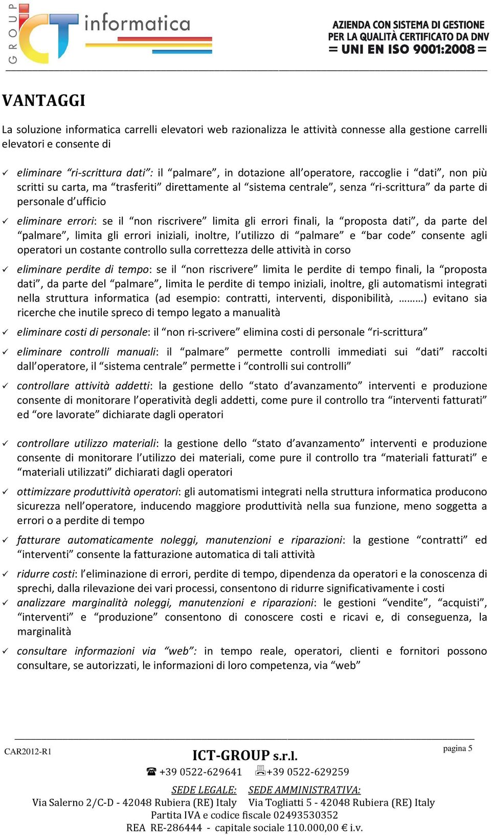 gli errori finali, la proposta dati, da parte del palmare, limita gli errori iniziali, inoltre, l utilizzo di palmare e bar code consente agli operatori un costante controllo sulla correttezza delle