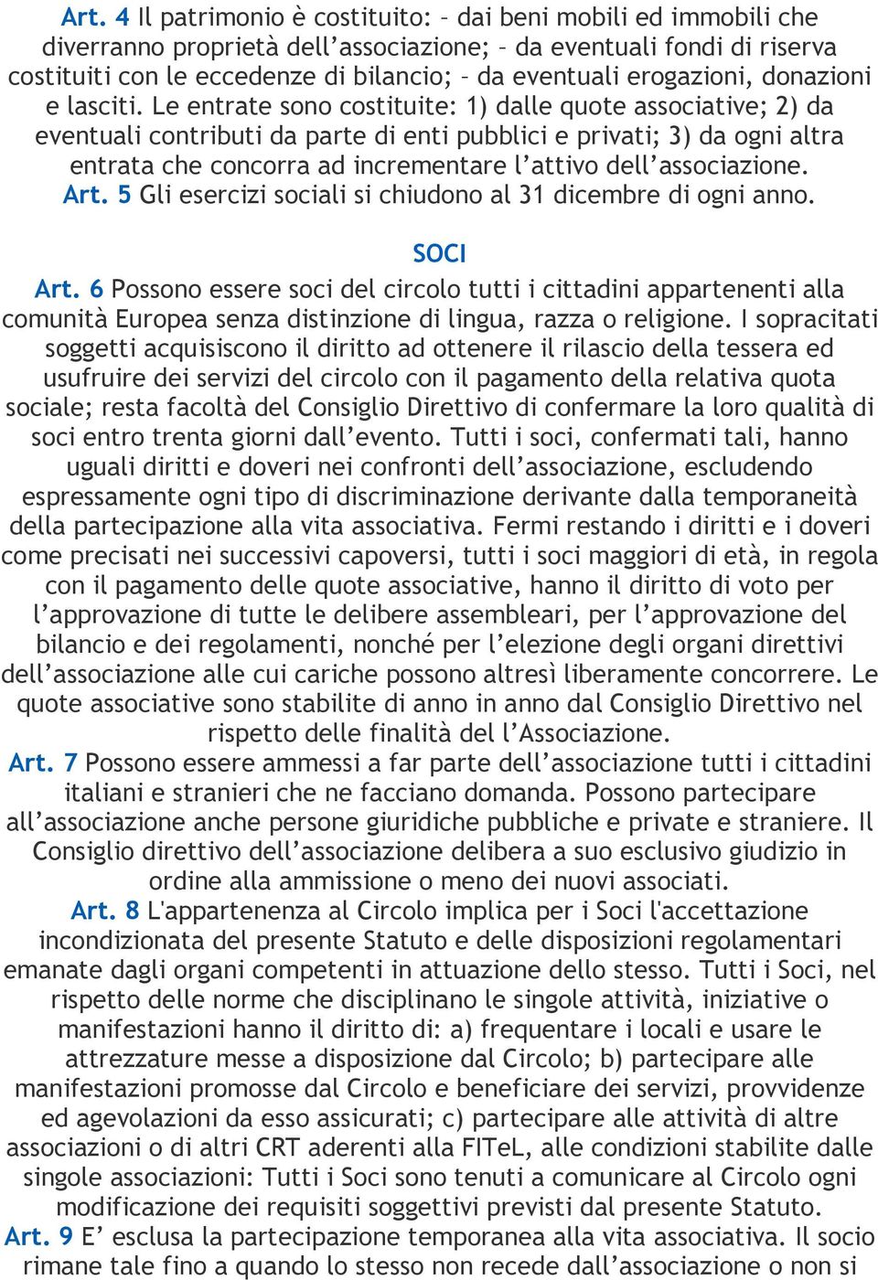 Le entrate sono costituite: 1) dalle quote associative; 2) da eventuali contributi da parte di enti pubblici e privati; 3) da ogni altra entrata che concorra ad incrementare l attivo dell