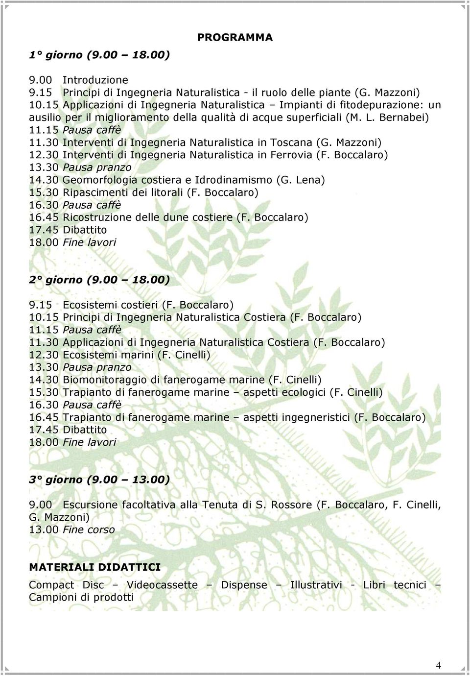 30 Interventi di Ingegneria Naturalistica in Toscana (G. Mazzoni) 12.30 Interventi di Ingegneria Naturalistica in Ferrovia (F. Boccalaro) 13.30 Pausa pranzo 14.