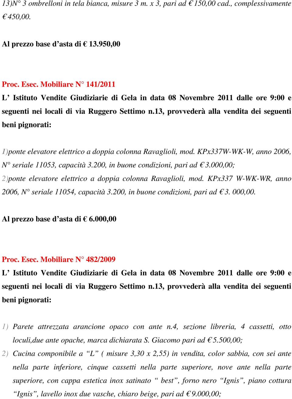 000,00; 2)ponte elevatore elettrico a doppia colonna Ravaglioli, mod. KPx337 W-WK-WR, anno 2006, N seriale 11054, capacità 3.200, in buone condizioni, pari ad 3. 000,00. Al prezzo base d asta di 6.