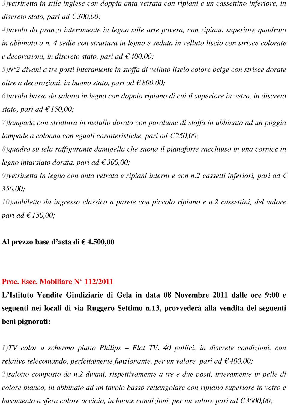 4 sedie con struttura in legno e seduta in velluto liscio con strisce colorate e decorazioni, in discreto stato, pari ad 400,00; 5)N 2 divani a tre posti interamente in stoffa di velluto liscio