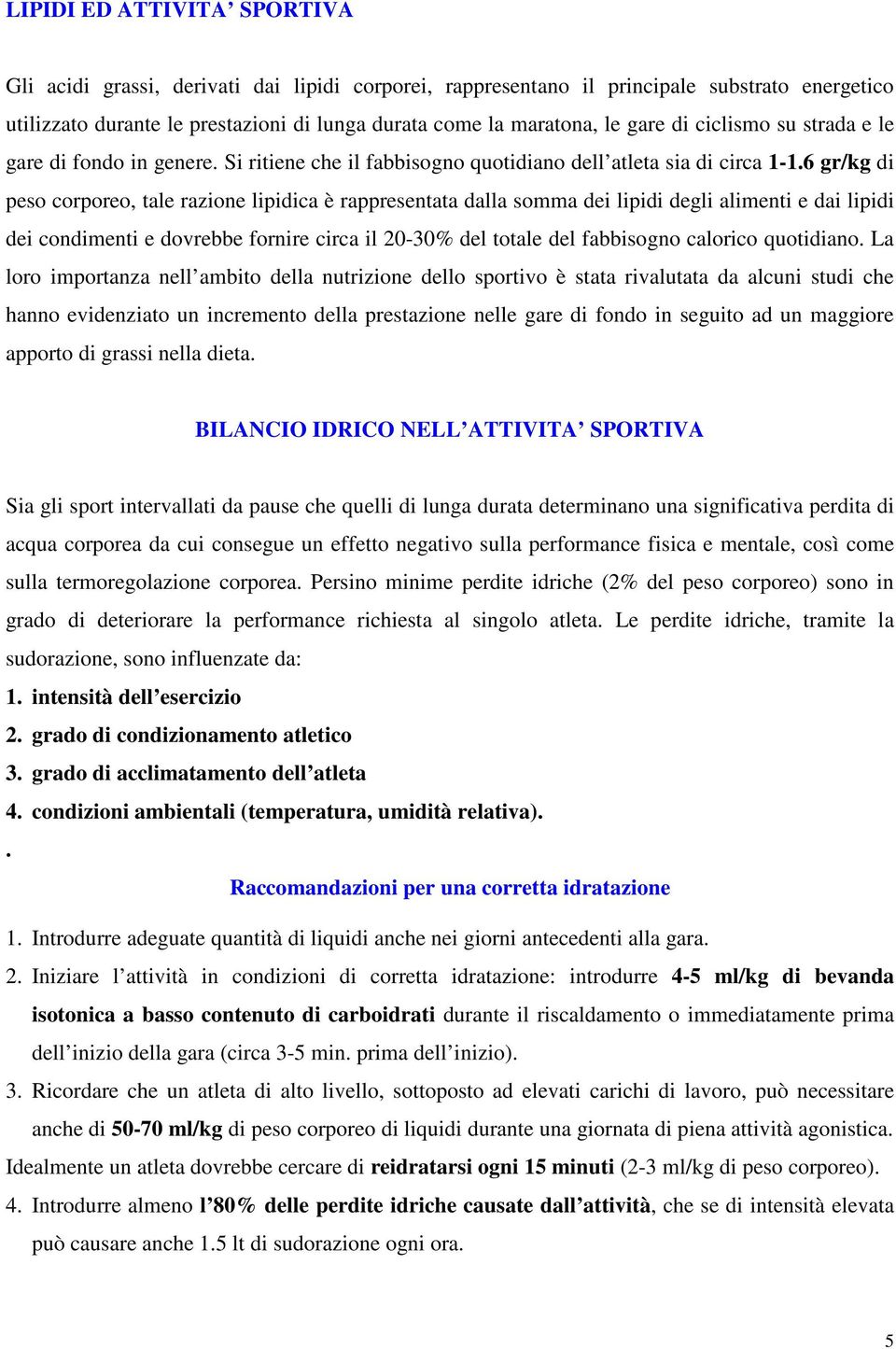 6 gr/kg di peso corporeo, tale razione lipidica è rappresentata dalla somma dei lipidi degli alimenti e dai lipidi dei condimenti e dovrebbe fornire circa il 20-30% del totale del fabbisogno calorico