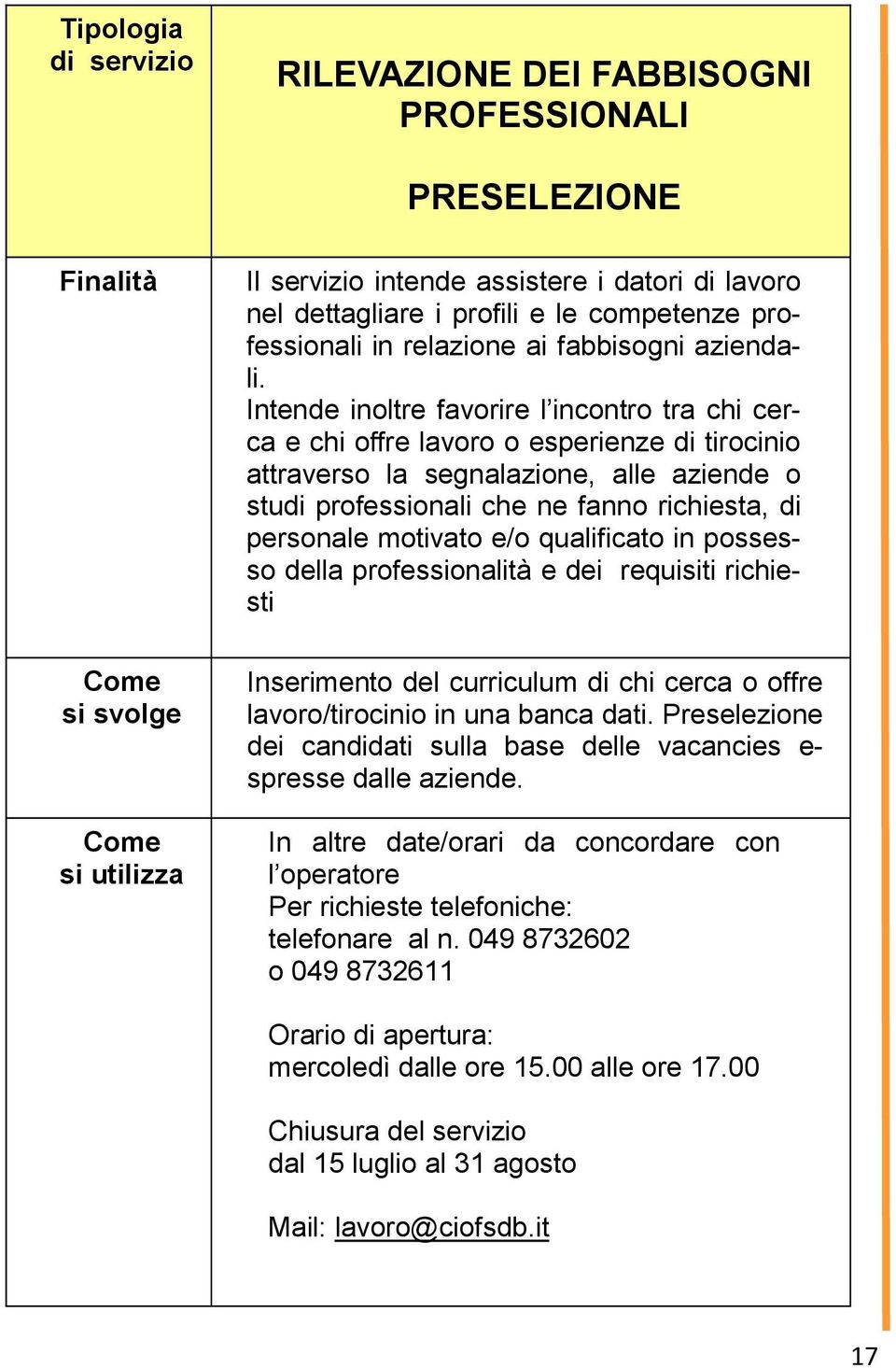 Intende inoltre favorire l incontro tra chi cerca e chi offre lavoro o esperienze di tirocinio attraverso la segnalazione, alle aziende o studi professionali che ne fanno richiesta, di personale