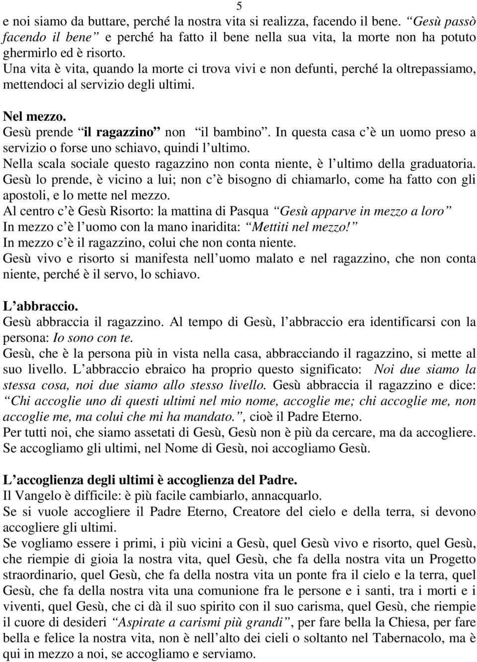 In questa casa c è un uomo preso a servizio o forse uno schiavo, quindi l ultimo. Nella scala sociale questo ragazzino non conta niente, è l ultimo della graduatoria.