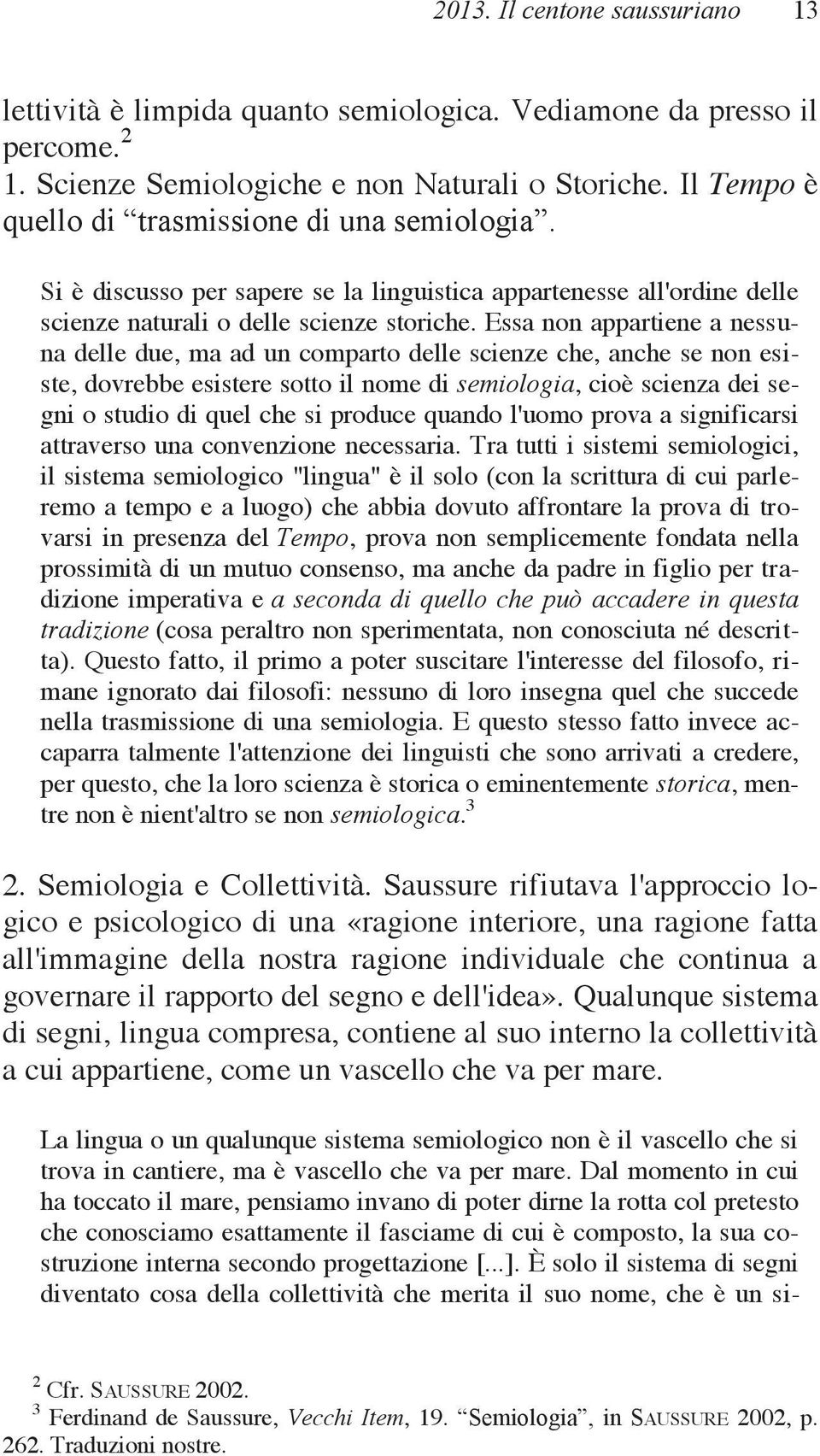 Essa non appartiene a nessuna delle due, ma ad un comparto delle scienze che, anche se non esiste, dovrebbe esistere sotto il nome di semiologia, cioè scienza dei segni o studio di quel che si