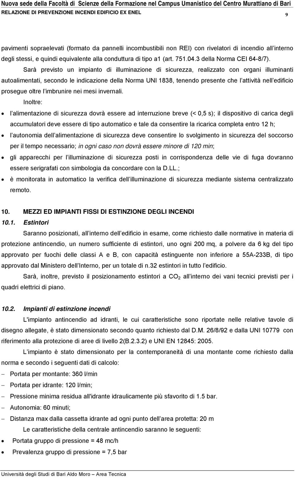 Sarà previsto un impianto di illuminazione di sicurezza, realizzato con organi illuminanti autoalimentati, secondo le indicazione della Norma UNI 1838, tenendo presente che l attività nell edificio