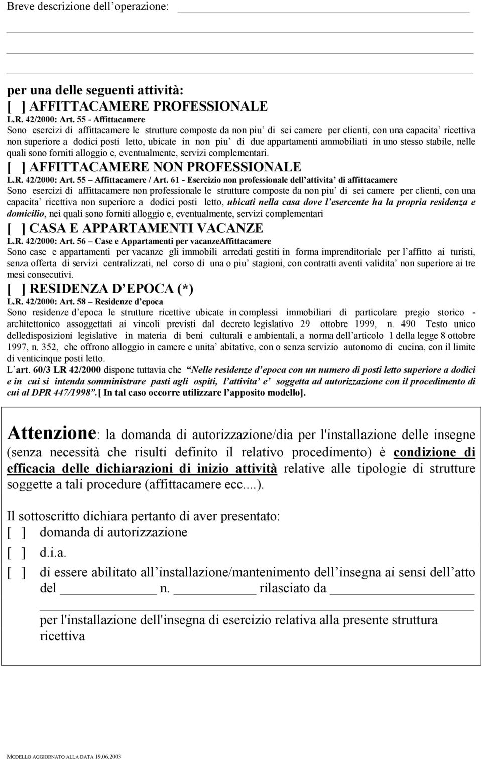 appartamenti ammobiliati in uno stesso stabile, nelle quali sono forniti alloggio e, eventualmente, servizi complementari. [ ] AFFITTACAMERE NON PROFESSIONALE L.R. 42/2000: Art.