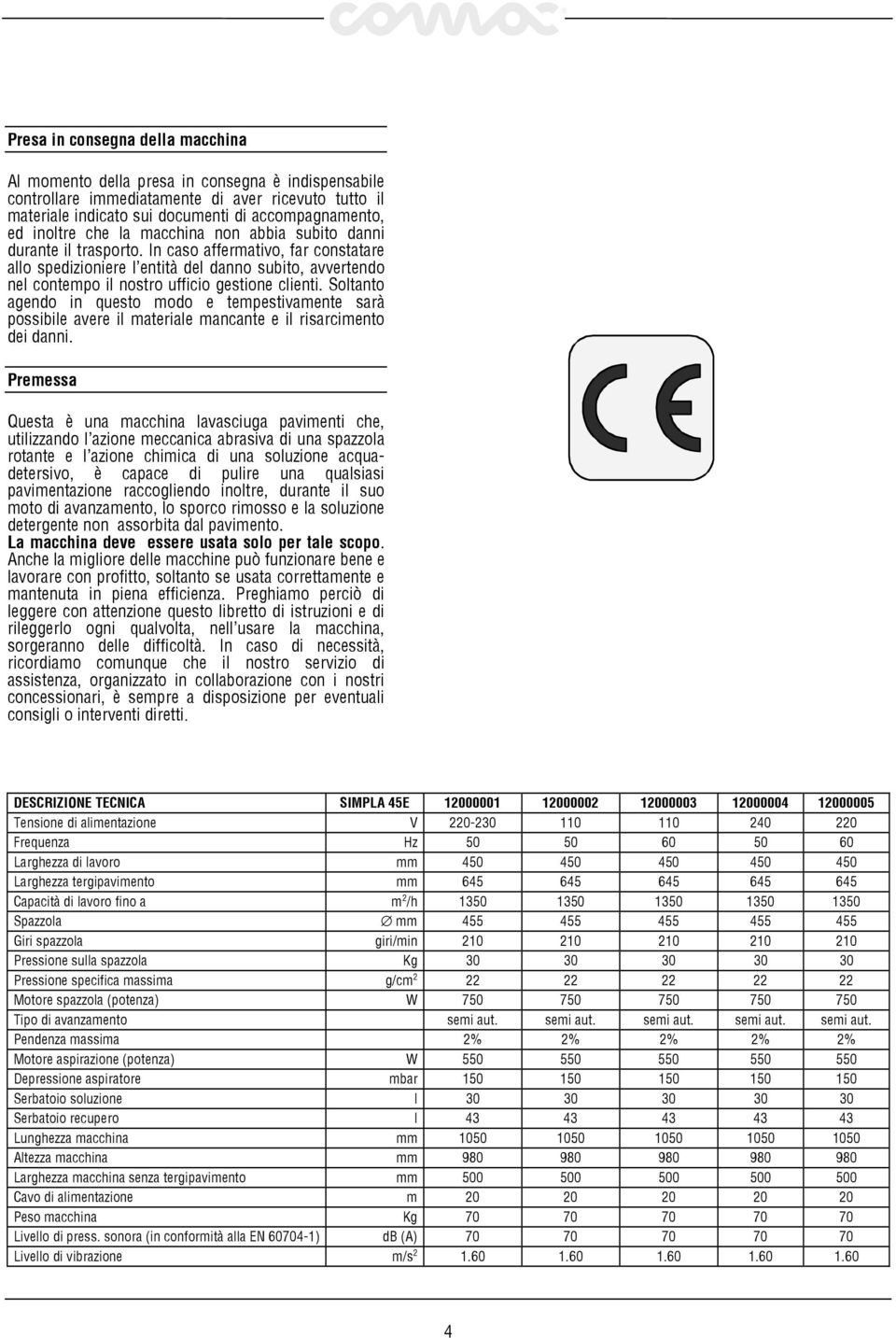 In caso affermativo, far constatare allo spedizioniere l entità del danno subito, avvertendo nel contempo il nostro ufficio gestione clienti.