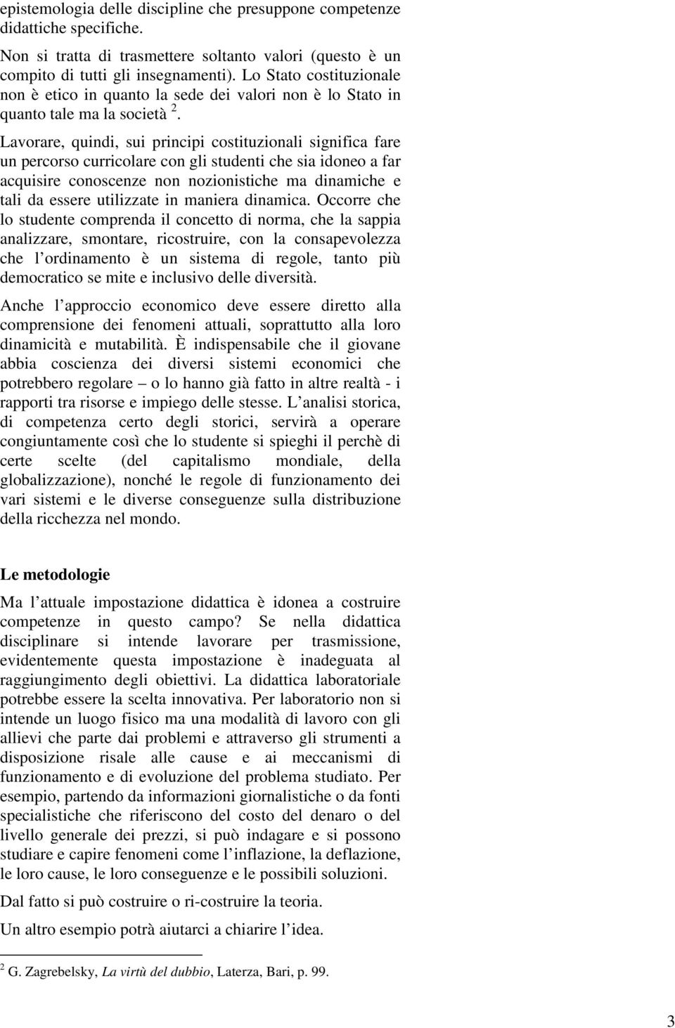 Lavorare, quindi, sui principi costituzionali significa fare un percorso curricolare con gli studenti che sia idoneo a far acquisire conoscenze non nozionistiche ma dinamiche e tali da essere