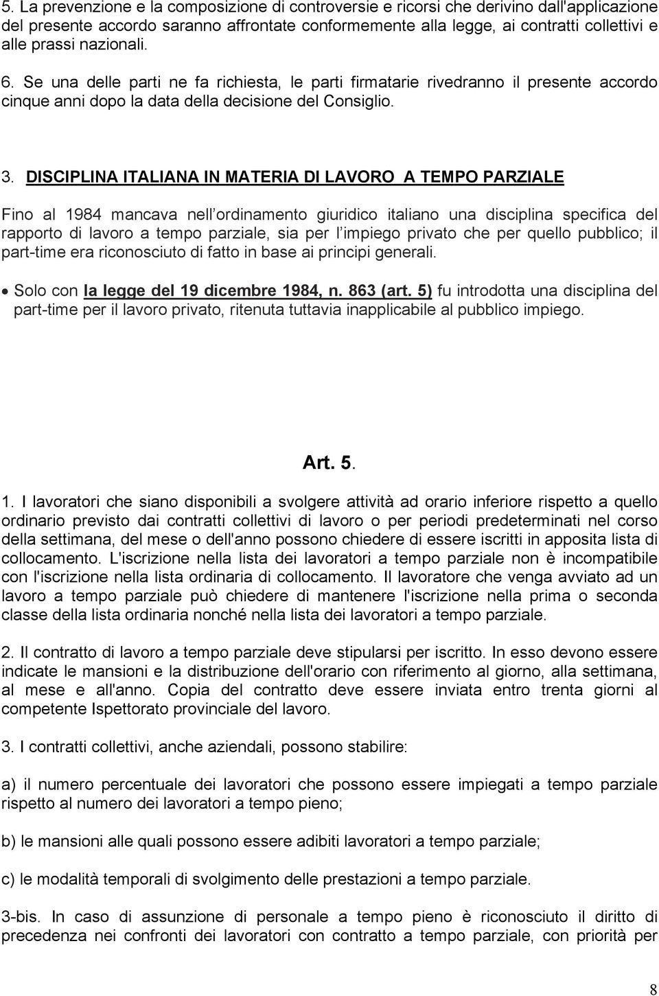 DISCIPLINA ITALIANA IN MATERIA DI LAVORO A TEMPO PARZIALE Fino al 1984 mancava nell ordinamento giuridico italiano una disciplina specifica del rapporto di lavoro a tempo parziale, sia per l impiego