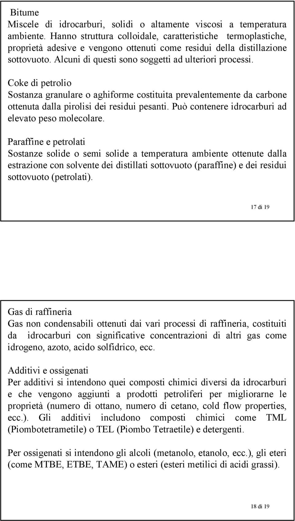 Coke di petrolio Sostanza granulare o aghiforme costituita prevalentemente da carbone ottenuta dalla pirolisi dei residui pesanti. Può contenere idrocarburi ad elevato peso molecolare.