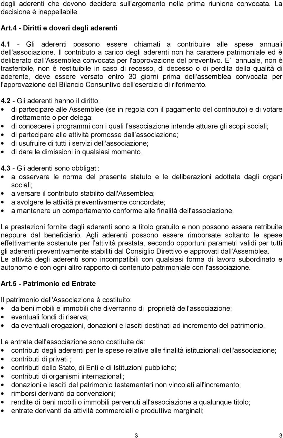 Il contributo a carico degli aderenti non ha carattere patrimoniale ed è deliberato dall'assemblea convocata per l'approvazione del preventivo.