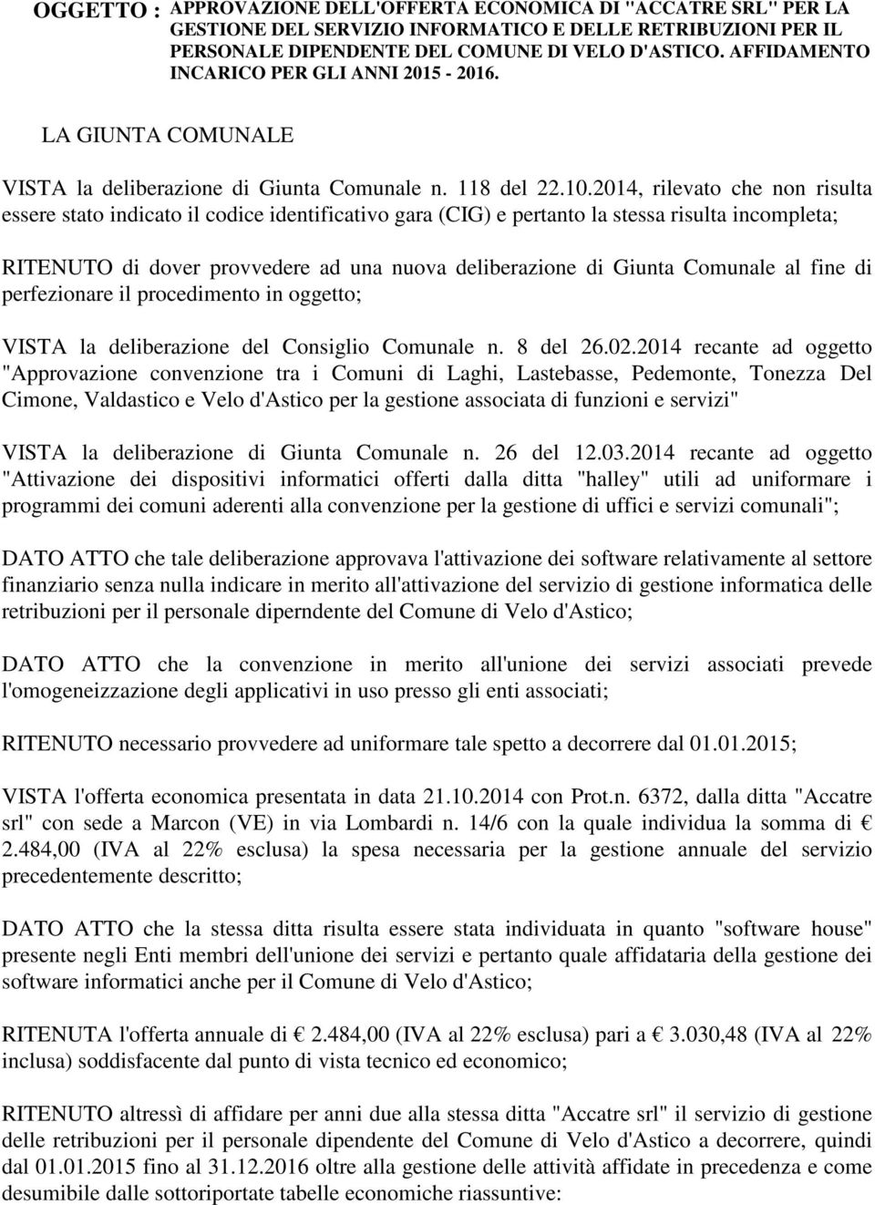 2014, rilevato che non risulta essere stato indicato il codice identificativo gara (CIG) e pertanto la stessa risulta incompleta; RITENUTO di dover provvedere ad una nuova deliberazione di Giunta