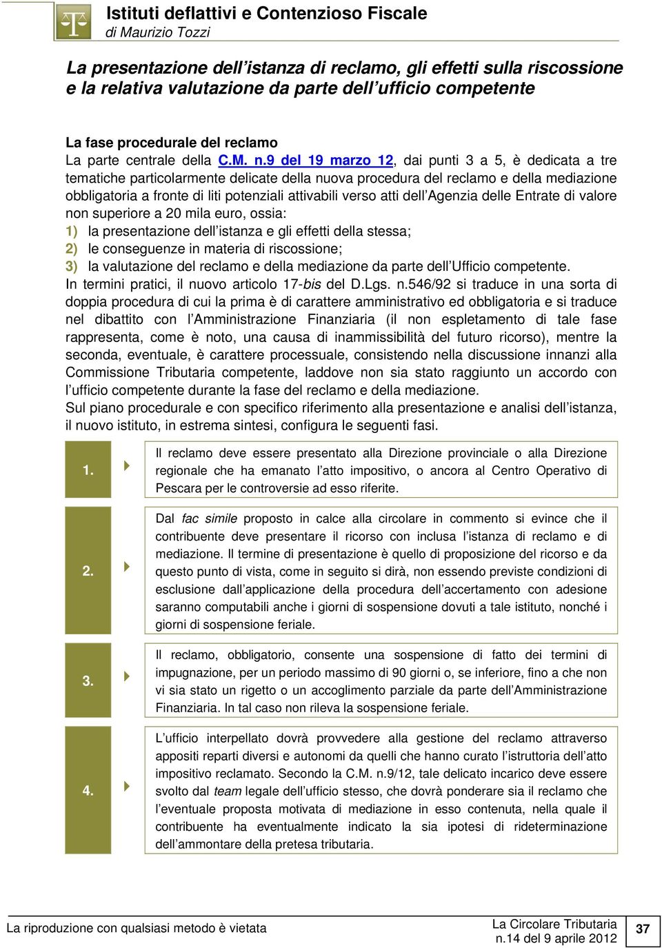 9 del 19 marzo 12, dai punti 3 a 5, è dedicata a tre tematiche particolarmente delicate della nuova procedura del reclamo e della mediazione obbligatoria a fronte di liti potenziali attivabili verso