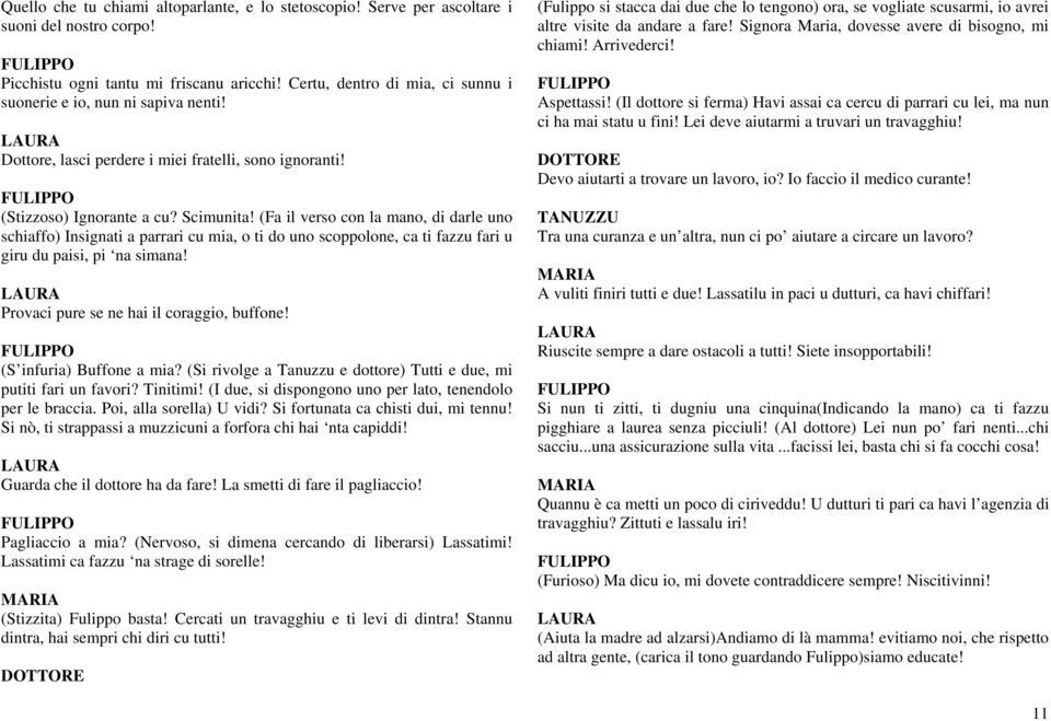 (Fa il verso con la mano, di darle uno schiaffo) Insignati a parrari cu mia, o ti do uno scoppolone, ca ti fazzu fari u giru du paisi, pi na simana! Provaci pure se ne hai il coraggio, buffone!