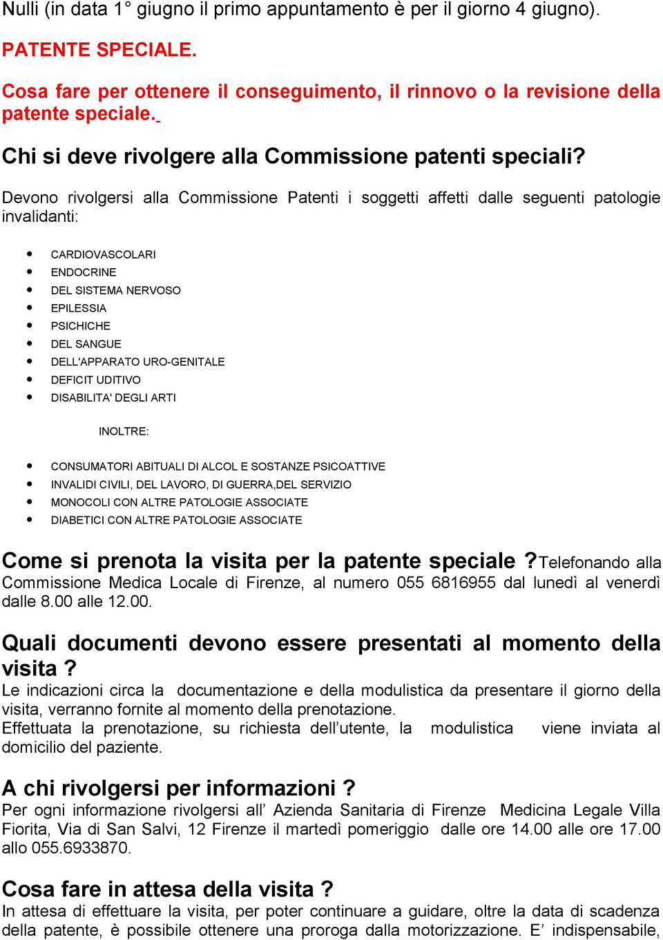 Devono rivolgersi alla Commissione Patenti i soggetti affetti dalle seguenti patologie invalidanti: CARDIOVASCOLARI ENDOCRINE DEL SISTEMA NERVOSO EPILESSIA PSICHICHE DEL SANGUE DELL'APPARATO