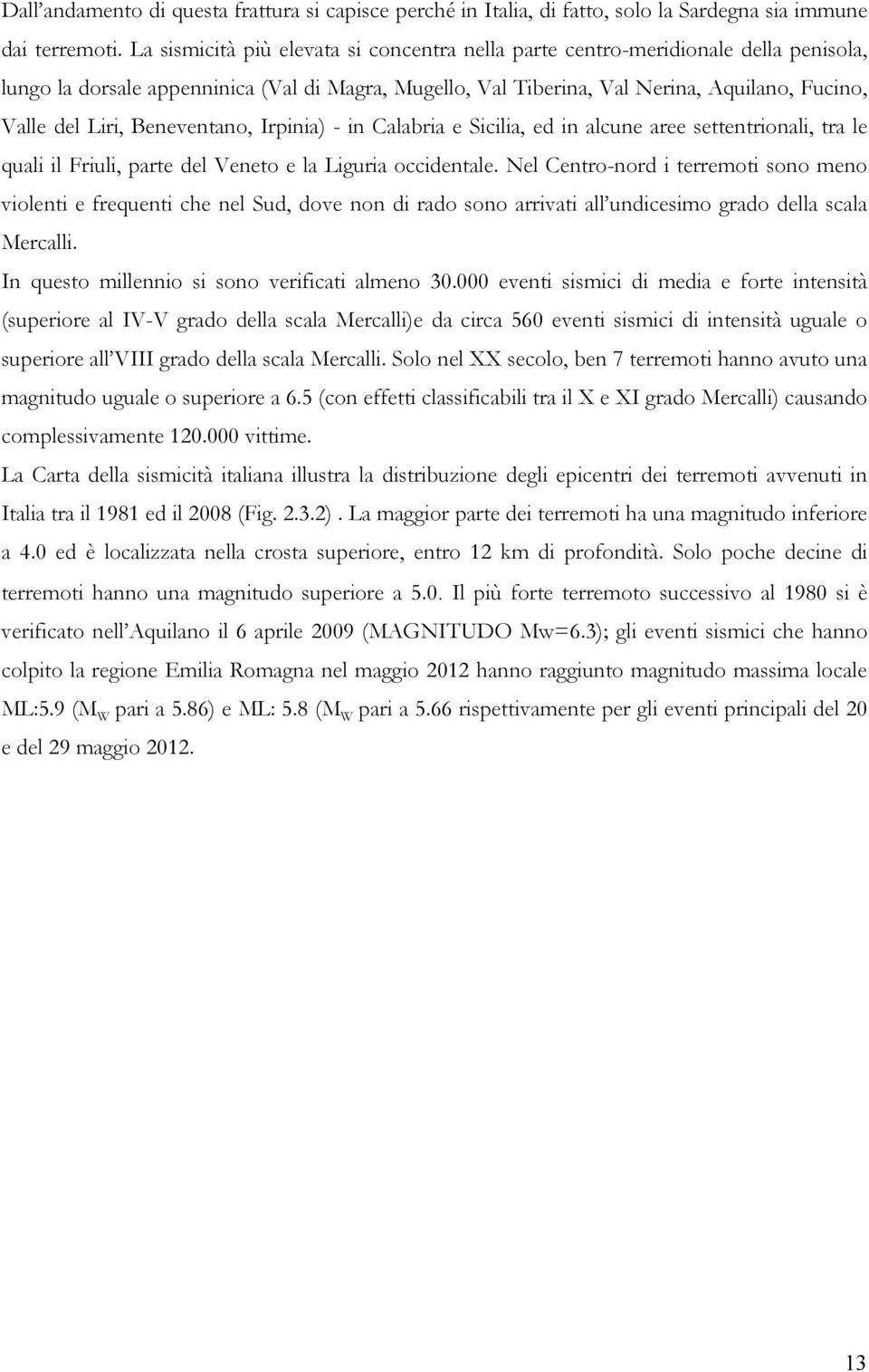 Beneventano, Irpinia) - in Calabria e Sicilia, ed in alcune aree settentrionali, tra le quali il Friuli, parte del Veneto e la Liguria occidentale.