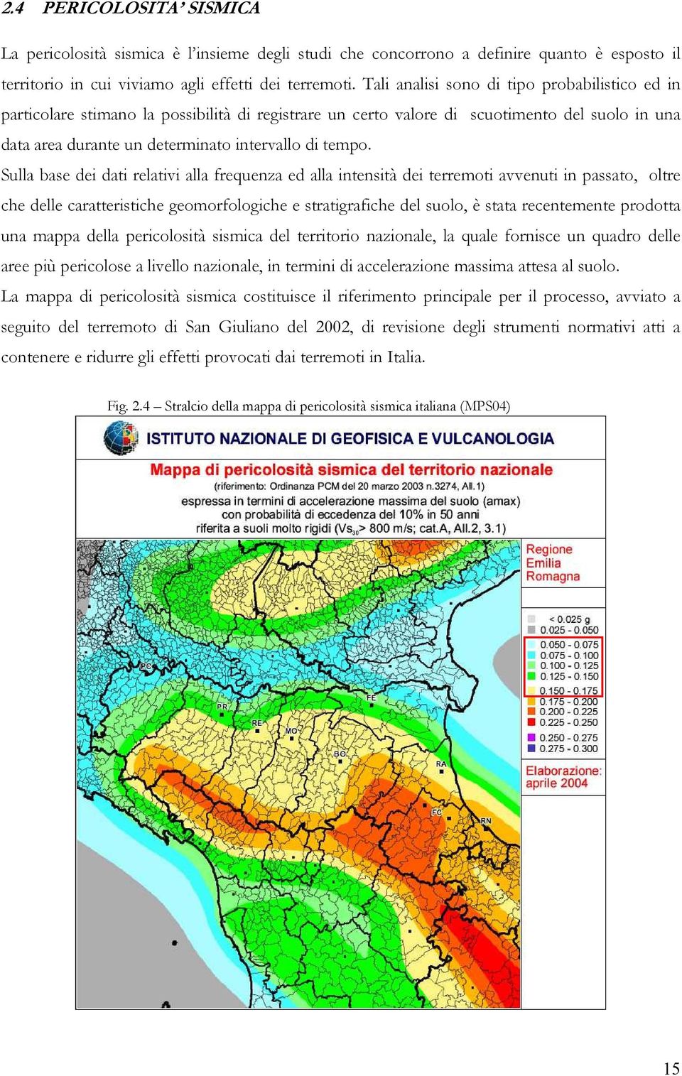 Sulla base dei dati relativi alla frequenza ed alla intensità dei terremoti avvenuti in passato, oltre che delle caratteristiche geomorfologiche e stratigrafiche del suolo, è stata recentemente