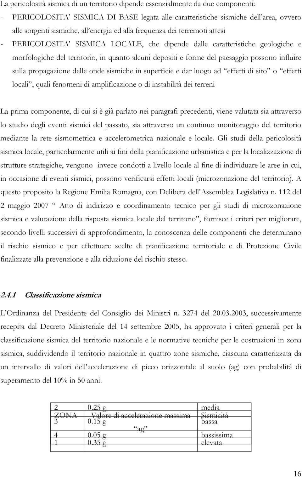 paesaggio possono influire sulla propagazione delle onde sismiche in superficie e dar luogo ad effetti di sito o effetti locali, quali fenomeni di amplificazione o di instabilità dei terreni La prima