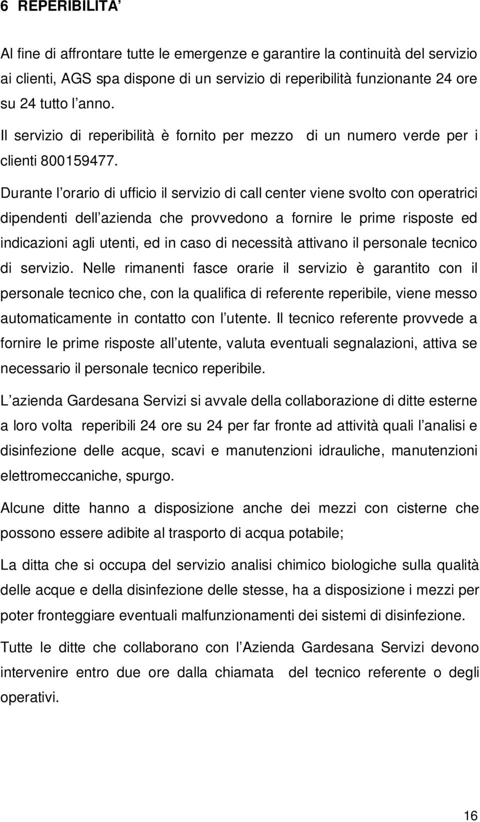 Durante l orario di ufficio il servizio di call center viene svolto con operatrici dipendenti dell azienda che provvedono a fornire le prime risposte ed indicazioni agli utenti, ed in caso di