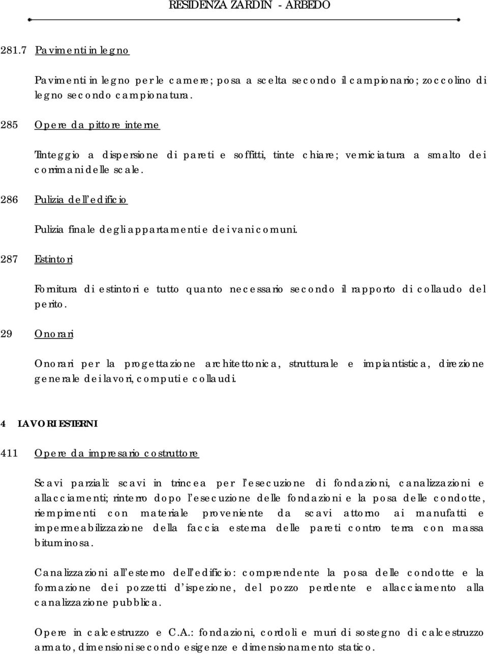 286 Pulizia dell edificio Pulizia finale degli appartamenti e dei vani comuni. 287 Estintori Fornitura di estintori e tutto quanto necessario secondo il rapporto di collaudo del perito.