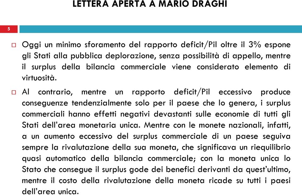 Al contrario, mentre un rapporto deficit/pil eccessivo produce conseguenze tendenzialmente solo per il paese che lo genera, i surplus commerciali hanno effetti negativi devastanti sulle economie di