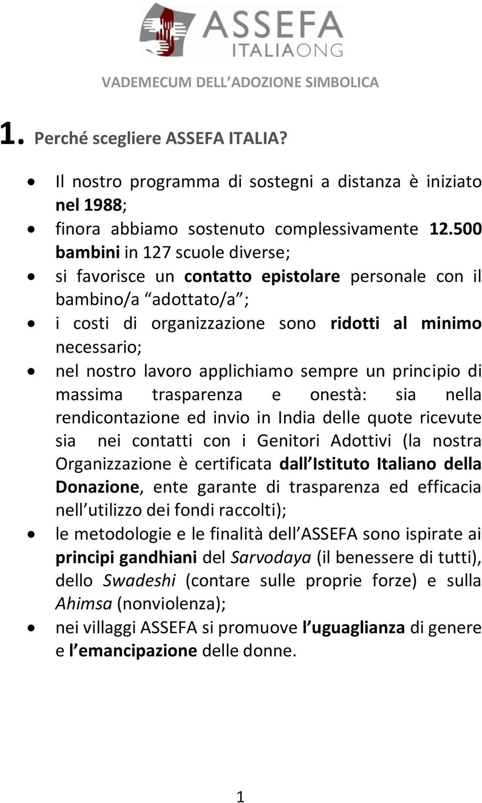 applichiamo sempre un principio di massima trasparenza e onestà: sia nella rendicontazione ed invio in India delle quote ricevute sia nei contatti con i Genitori Adottivi (la nostra Organizzazione è