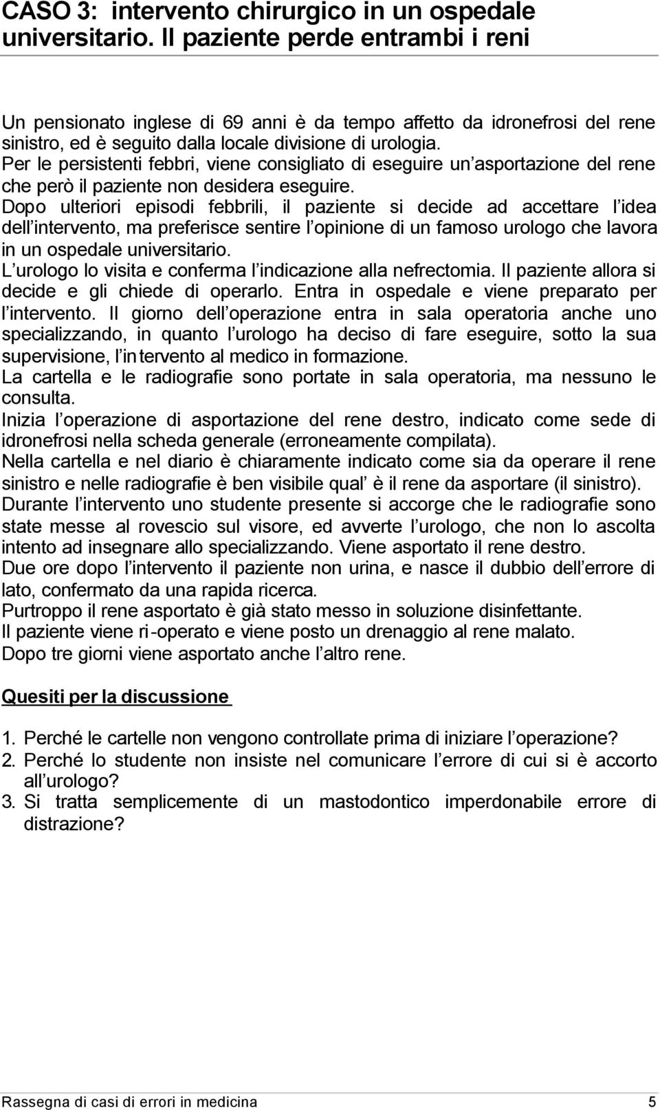 Per le persistenti febbri, viene consigliato di eseguire un asportazione del rene che però il paziente non desidera eseguire.