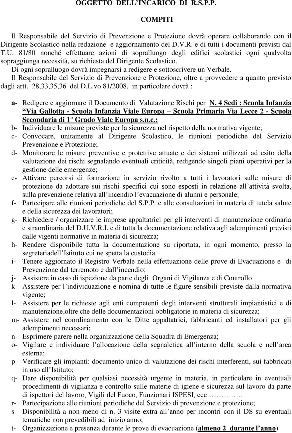 Di ogni sopralluogo dovrà impegnarsi a redigere e sottoscrivere un Verbale. Il Responsabile del Servizio di Prevenzione e Protezione, oltre a provvedere a quanto previsto dagli artt.