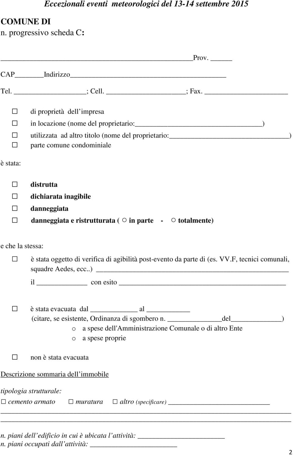 danneggiata e ristrutturata ( in parte - totalmente) e che la stessa: è stata oggetto di verifica di agibilità post-evento da parte di (es. VV.F, tecnici comunali, squadre Aedes, ecc.