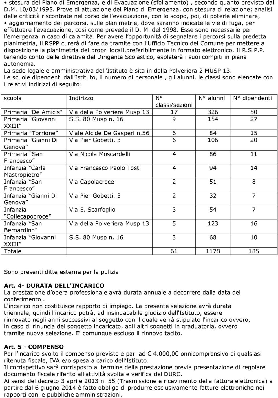 percorsi, sulle planimetrie, dove saranno indicate le vie di fuga, per effettuare l evacuazione, così come prevede il D. M. del 1998. Esse sono necessarie per l emergenza in caso di calamità.