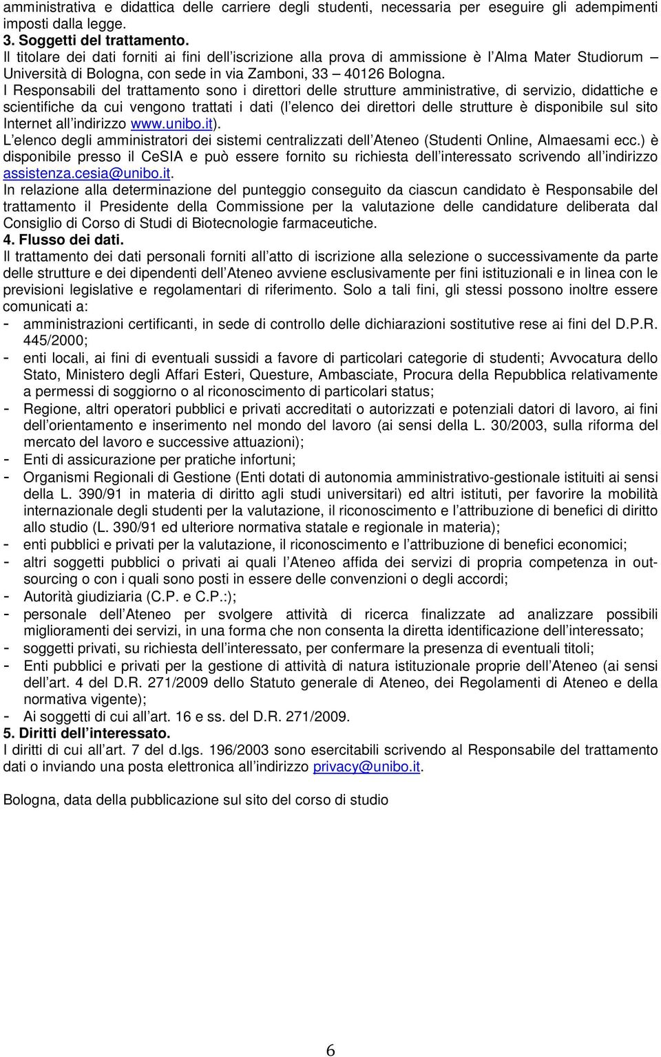 I Responsabili del trattamento sono i direttori delle strutture amministrative, di servizio, didattiche e scientifiche da cui vengono trattati i dati (l elenco dei direttori delle strutture è