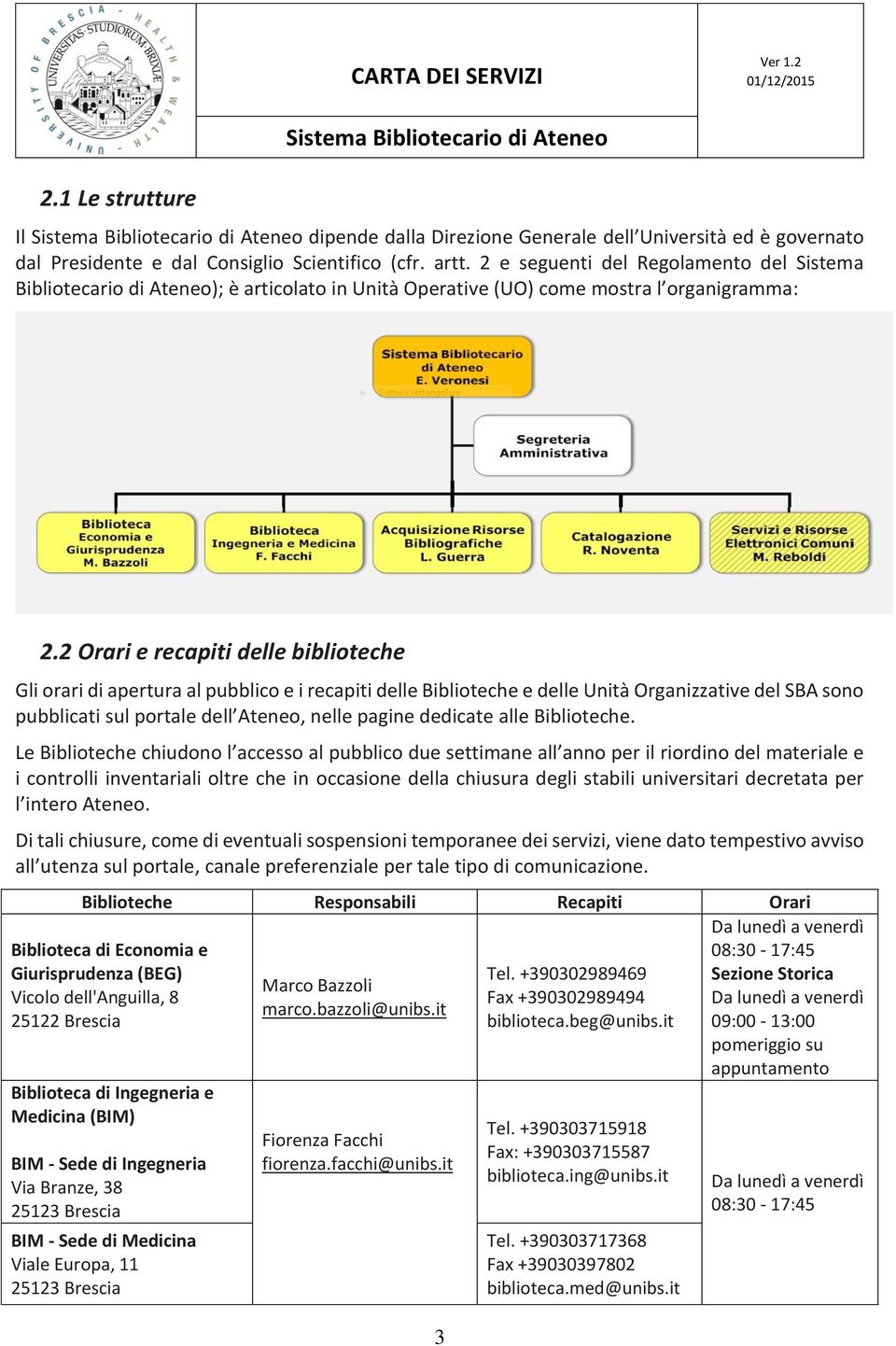 2 Orari e recapiti delle biblioteche Gli orari di apertura al pubblico e i recapiti delle Biblioteche e delle Unità Organizzative del SBA sono pubblicati sul portale dell Ateneo, nelle pagine