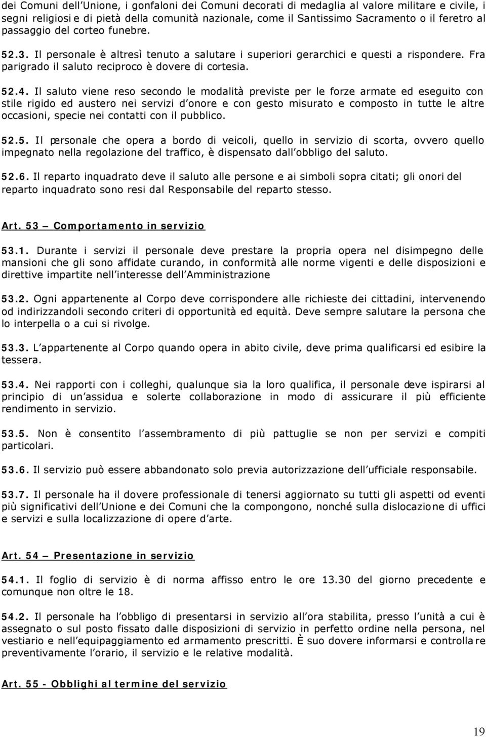 Il saluto viene reso secondo le modalità previste per le forze armate ed eseguito con stile rigido ed austero nei servizi d onore e con gesto misurato e composto in tutte le altre occasioni, specie