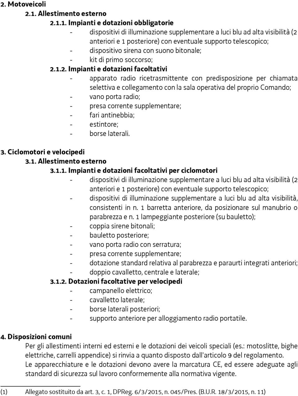 1. Impianti e dotazioni obbligatorie - dispositivi di illuminazione supplementare a luci blu ad alta visibilità (2 anteriori e 1 posteriore) con eventuale supporto telescopico; - dispositivo sirena