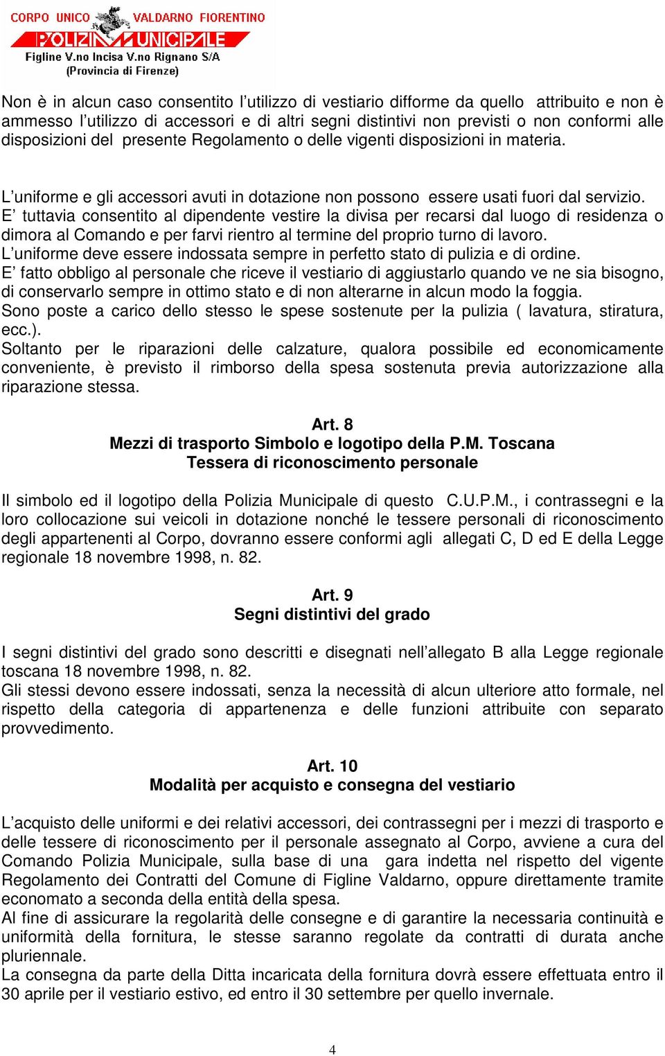 E tuttavia consentito al dipendente vestire la divisa per recarsi dal luogo di residenza o dimora al Comando e per farvi rientro al termine del proprio turno di lavoro.