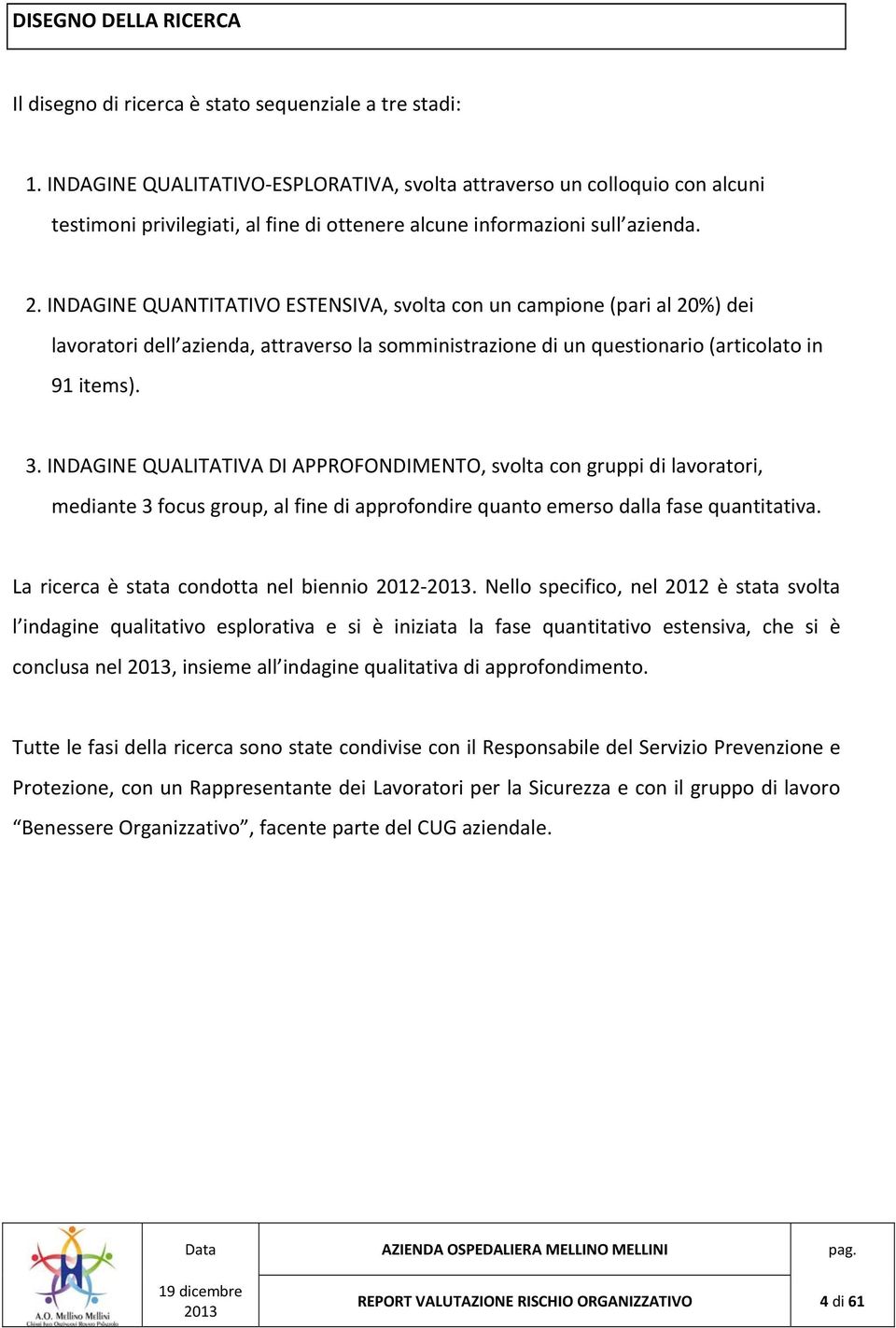 INDAGINE QUANTITATIVO ESTENSIVA, svolta con un campione (pari al 20%) dei lavoratori dell azienda, attraverso la somministrazione di un questionario (articolato in 91 items). 3.