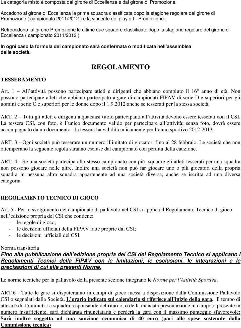 Retrocedono al girone Promozione le ultime due squadre classificate dopo la stagione regolare del girone di Eccellenza ( campionato 2011/2012 ) In ogni caso la formula del campionato sarà confermata