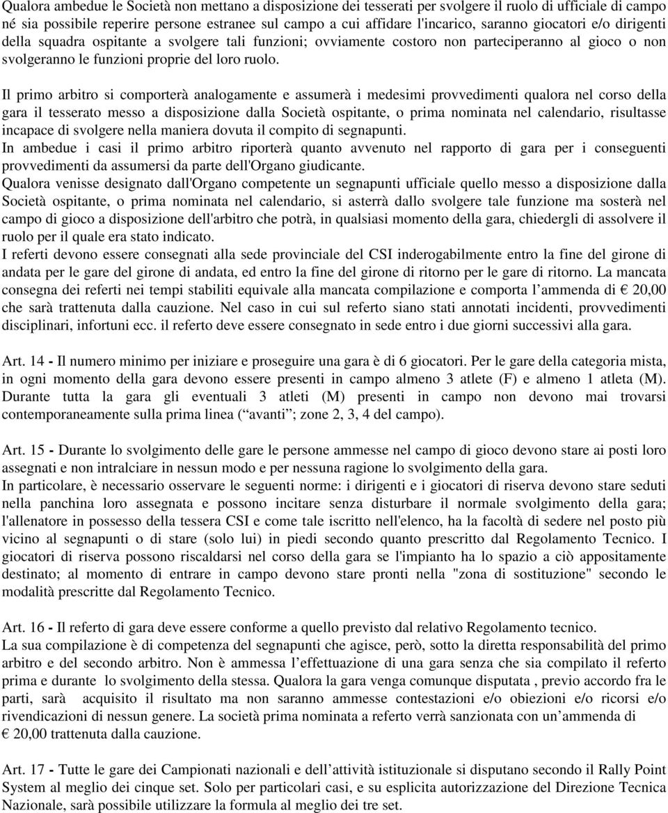 Il primo arbitro si comporterà analogamente e assumerà i medesimi provvedimenti qualora nel corso della gara il tesserato messo a disposizione dalla Società ospitante, o prima nominata nel