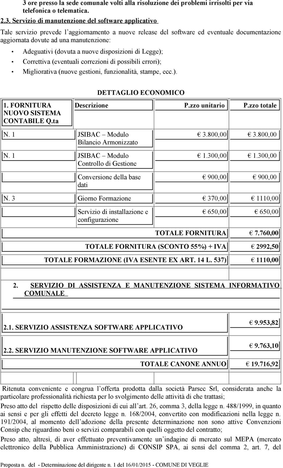 funzinalità, stampe, ecc.). DETTAGLIO ECONOMICO 1. FORNITURA NUOVO SISTEMA CONTABILE Q.ta Descrizine P.zz unitari P.zz ttale N. 1 JSIBAC Mdul Bilanci Armnizzat N.