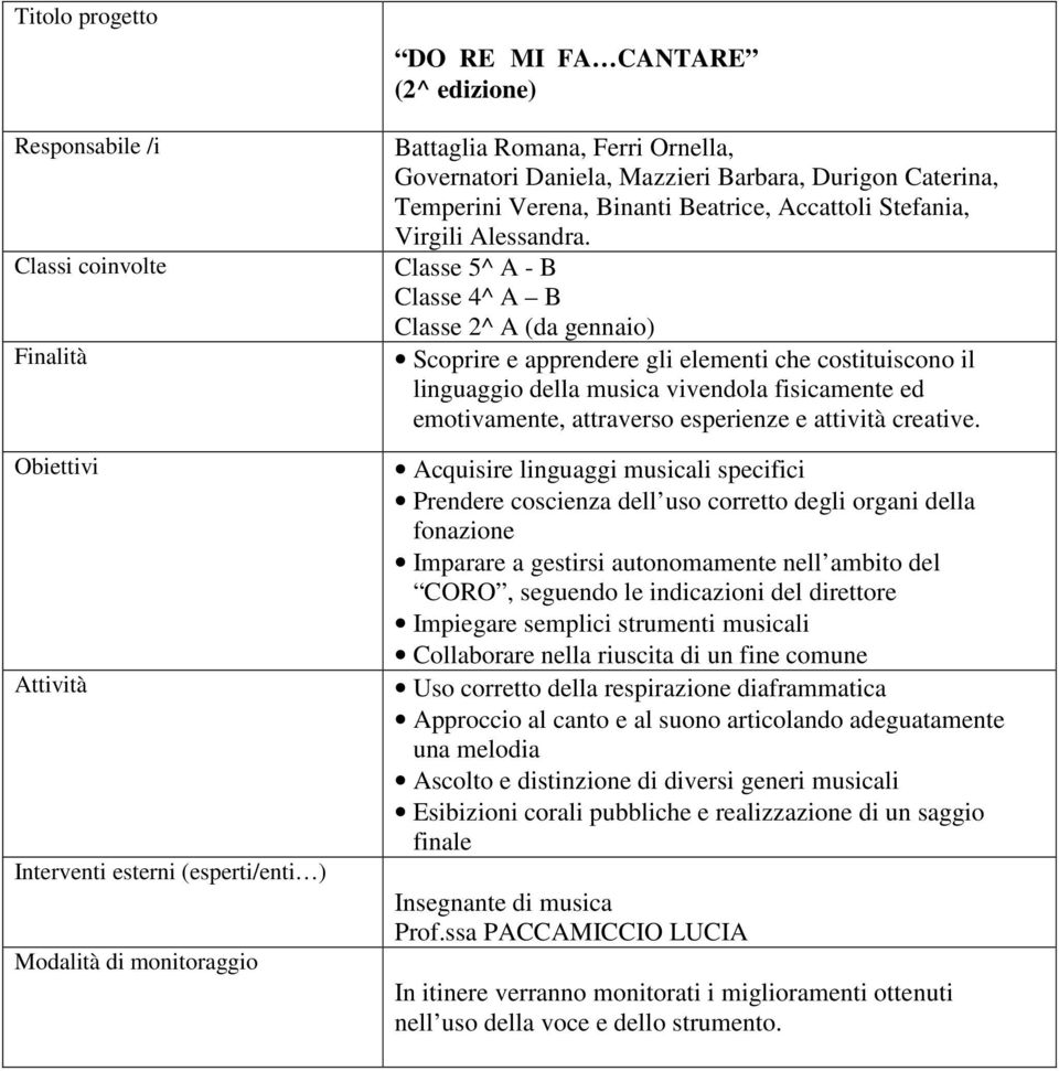 Classe 5^ A - B Classe 4^ A B Classe 2^ A (da gennaio) Scoprire e apprendere gli elementi che costituiscono il linguaggio della musica vivendola fisicamente ed emotivamente, attraverso esperienze e