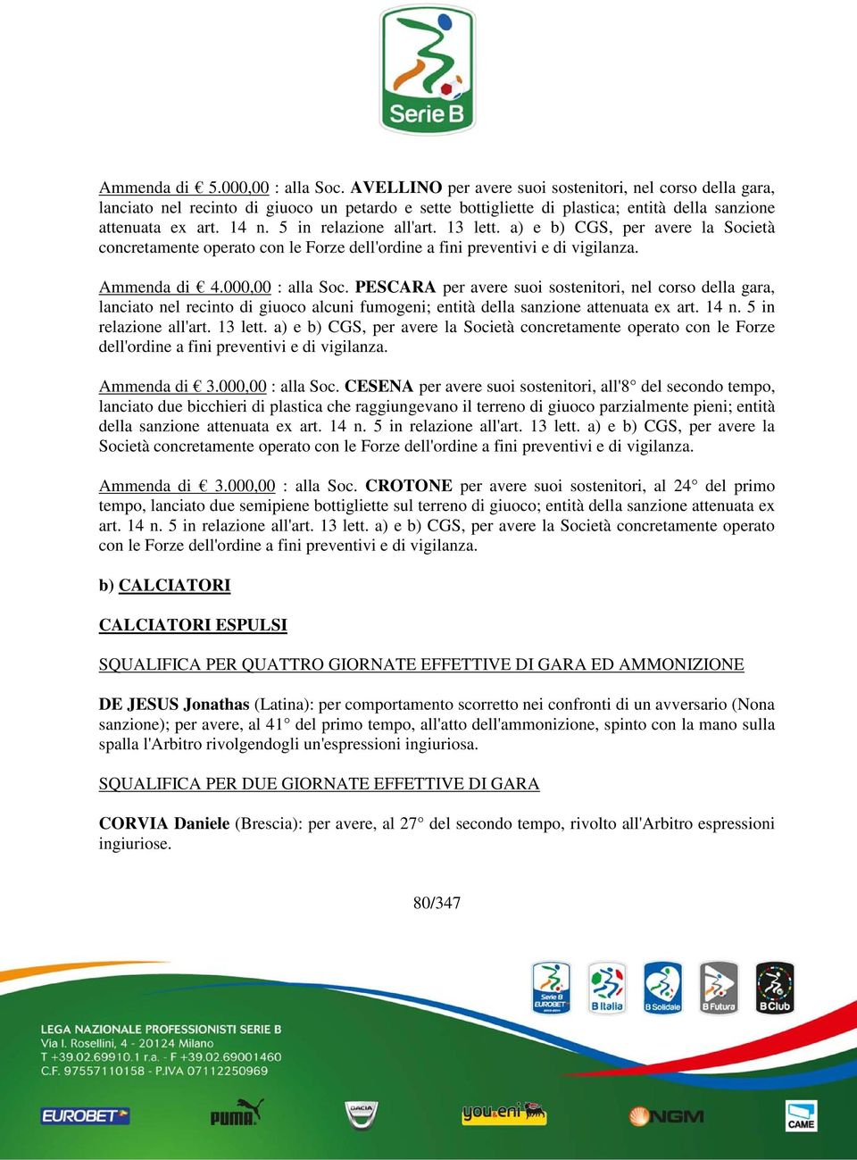 5 in relazione all'art. 13 lett. a) e b) CGS, per avere la Società concretamente operato con le Forze dell'ordine a fini preventivi e di vigilanza. Ammenda di 4.000,00 : alla Soc.