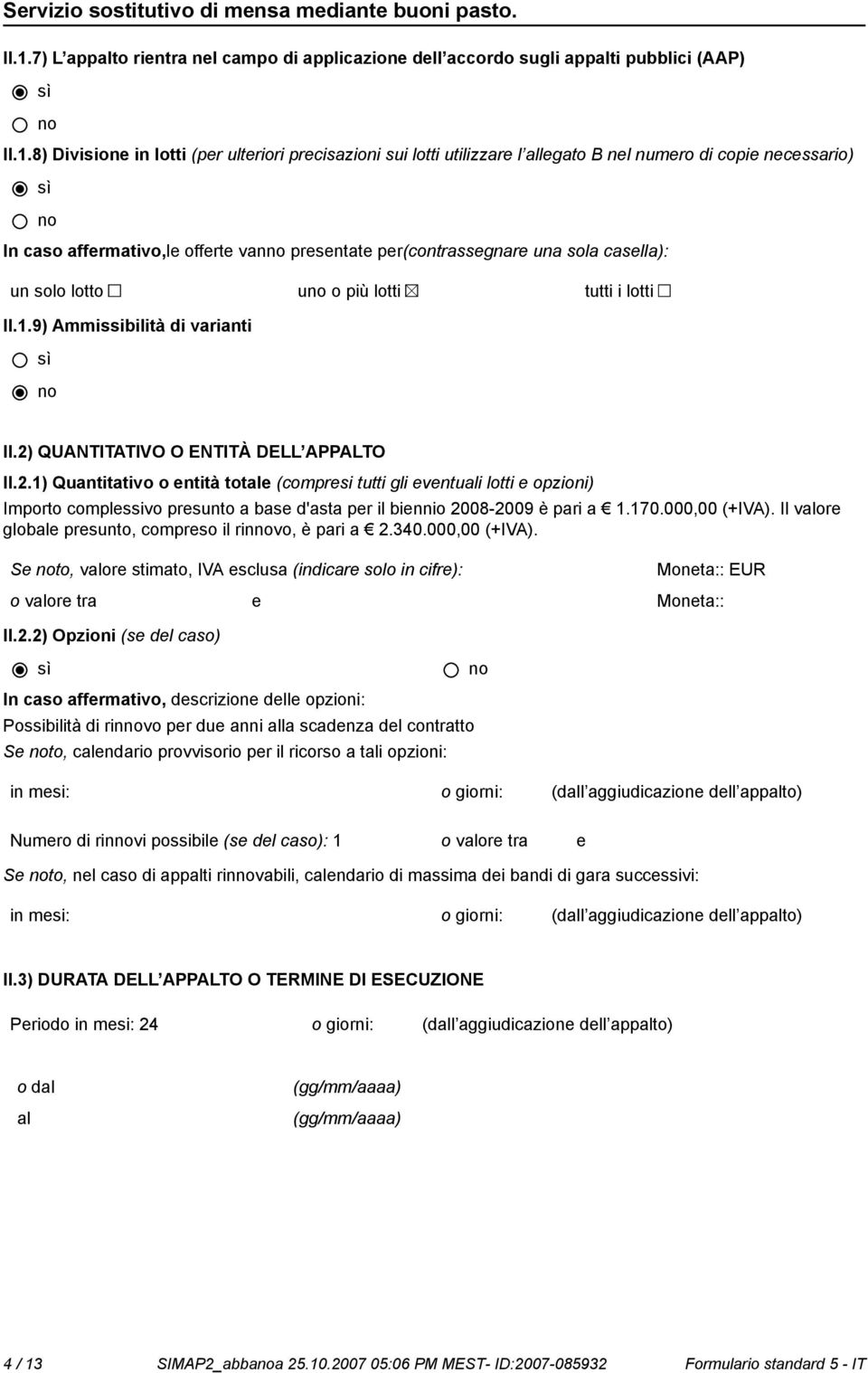 2) QUANTITATIVO O ENTITÀ DELL APPALTO II.2.1) Quantitativo o entità totale (compresi tutti gli eventuali lotti e opzioni) Importo complessivo presunto a base d'asta per il biennio 2008-2009 è pari a 1.