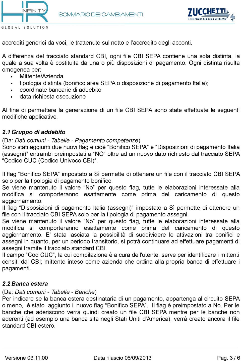 Ogni distinta risulta omogenea per: Mittente/Azienda tipologia distinta (bonifico area SEPA o disposizione di pagamento Italia); coordinate bancarie di addebito data richiesta esecuzione Al fine di