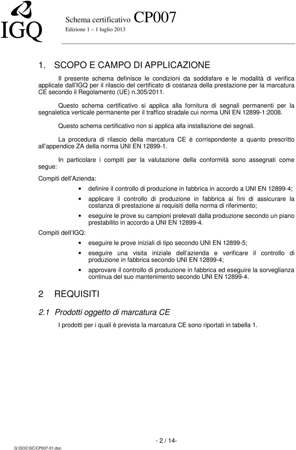 Questo schema certificativo si applica alla fornitura di segnali permanenti per la segnaletica verticale permanente per il traffico stradale cui norma UNI EN 12899-1:2008.